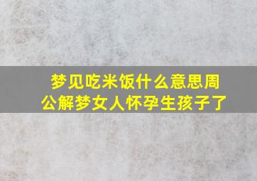 梦见吃米饭什么意思周公解梦女人怀孕生孩子了