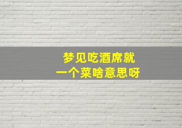 梦见吃酒席就一个菜啥意思呀