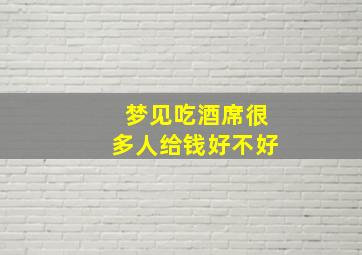 梦见吃酒席很多人给钱好不好