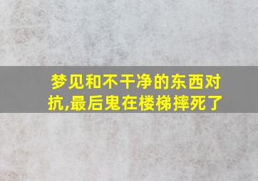 梦见和不干净的东西对抗,最后鬼在楼梯摔死了