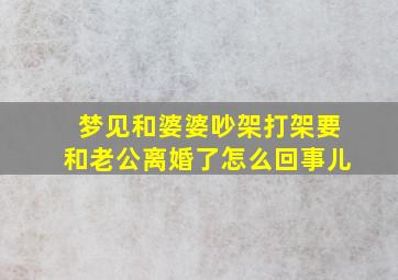 梦见和婆婆吵架打架要和老公离婚了怎么回事儿