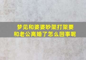 梦见和婆婆吵架打架要和老公离婚了怎么回事呢