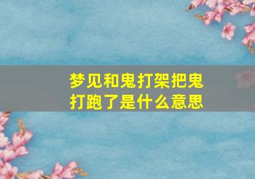 梦见和鬼打架把鬼打跑了是什么意思