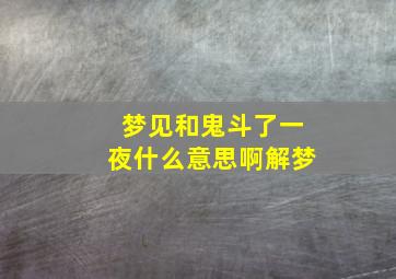 梦见和鬼斗了一夜什么意思啊解梦