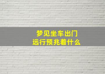 梦见坐车出门远行预兆着什么