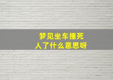 梦见坐车撞死人了什么意思呀