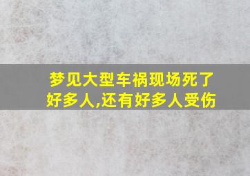 梦见大型车祸现场死了好多人,还有好多人受伤