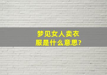 梦见女人卖衣服是什么意思?