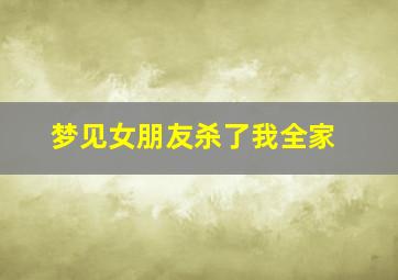 梦见女朋友杀了我全家