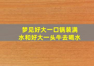 梦见好大一口锅装满水和好大一头牛去喝水