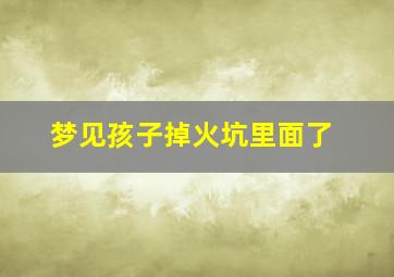 梦见孩子掉火坑里面了