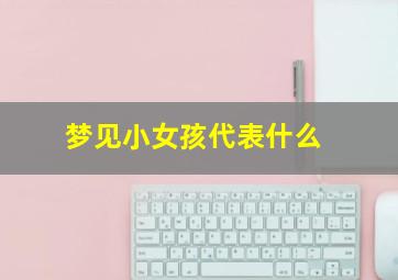 梦见小女孩代表什么