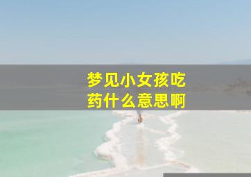 梦见小女孩吃药什么意思啊