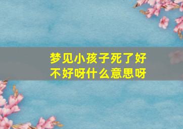 梦见小孩子死了好不好呀什么意思呀