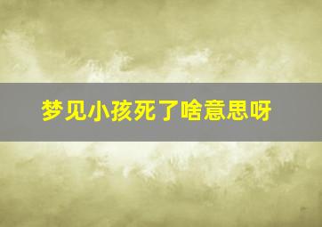 梦见小孩死了啥意思呀