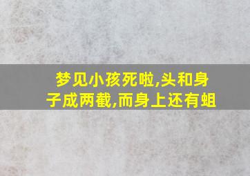 梦见小孩死啦,头和身子成两截,而身上还有蛆