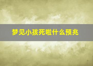 梦见小孩死啦什么预兆