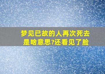 梦见已故的人再次死去是啥意思?还看见了脸