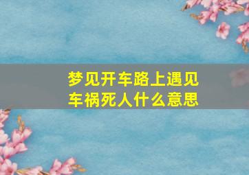 梦见开车路上遇见车祸死人什么意思