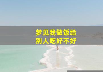 梦见我做饭给别人吃好不好