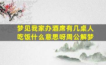 梦见我家办酒席有几桌人吃饭什么意思呀周公解梦