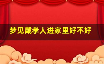 梦见戴孝人进家里好不好