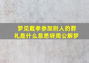 梦见戴孝参加别人的葬礼是什么意思呀周公解梦