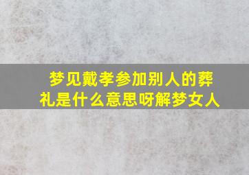 梦见戴孝参加别人的葬礼是什么意思呀解梦女人