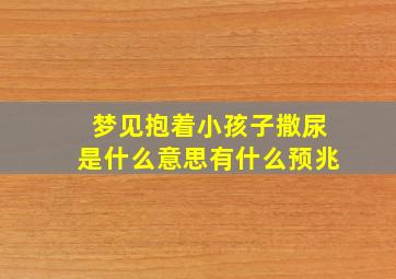 梦见抱着小孩子撒尿是什么意思有什么预兆