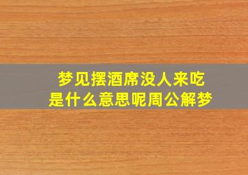 梦见摆酒席没人来吃是什么意思呢周公解梦