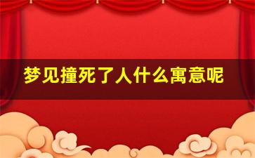 梦见撞死了人什么寓意呢