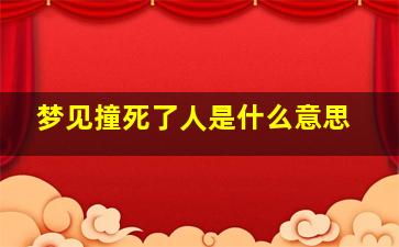 梦见撞死了人是什么意思