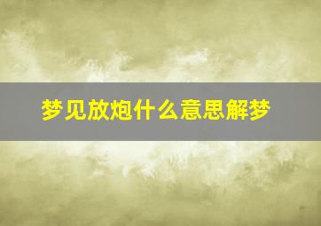 梦见放炮什么意思解梦