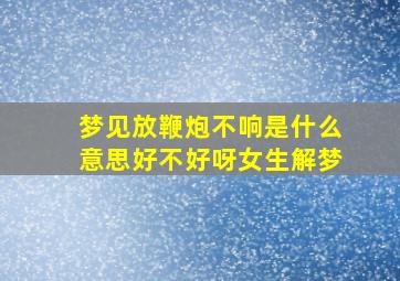 梦见放鞭炮不响是什么意思好不好呀女生解梦