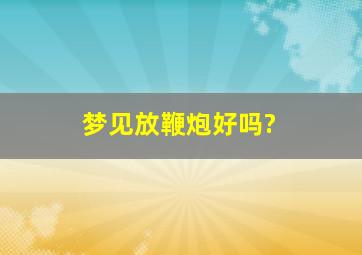 梦见放鞭炮好吗?