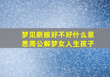 梦见新娘好不好什么意思周公解梦女人生孩子