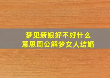 梦见新娘好不好什么意思周公解梦女人结婚