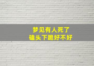 梦见有人死了磕头下跪好不好