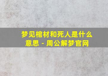 梦见棺材和死人是什么意思 - 周公解梦官网