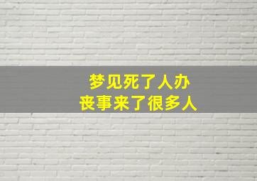 梦见死了人办丧事来了很多人