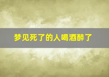 梦见死了的人喝酒醉了