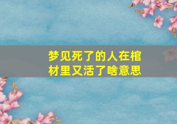 梦见死了的人在棺材里又活了啥意思