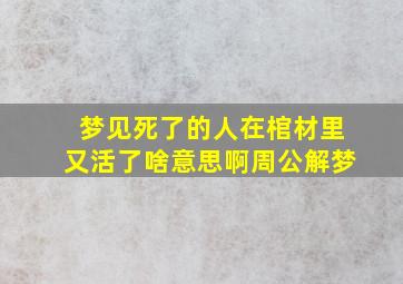 梦见死了的人在棺材里又活了啥意思啊周公解梦