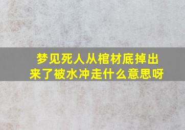 梦见死人从棺材底掉出来了被水冲走什么意思呀