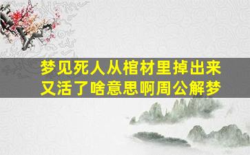 梦见死人从棺材里掉出来又活了啥意思啊周公解梦