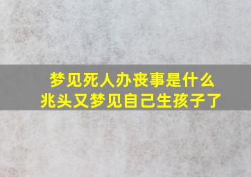 梦见死人办丧事是什么兆头又梦见自己生孩子了