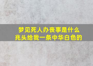 梦见死人办丧事是什么兆头给我一条中华白色的