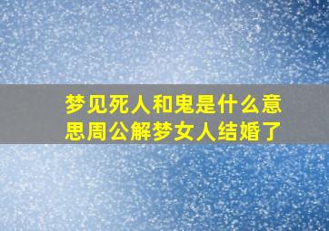 梦见死人和鬼是什么意思周公解梦女人结婚了