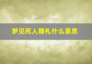 梦见死人婚礼什么意思