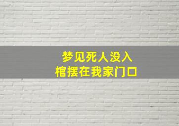 梦见死人没入棺摆在我家门口